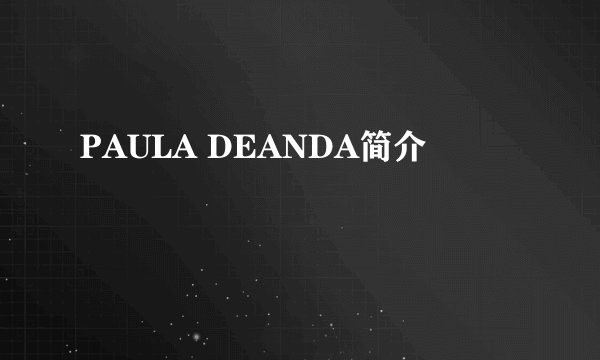 PAULA DEANDA简介