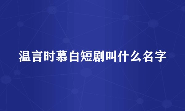 温言时慕白短剧叫什么名字
