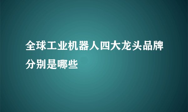 全球工业机器人四大龙头品牌分别是哪些