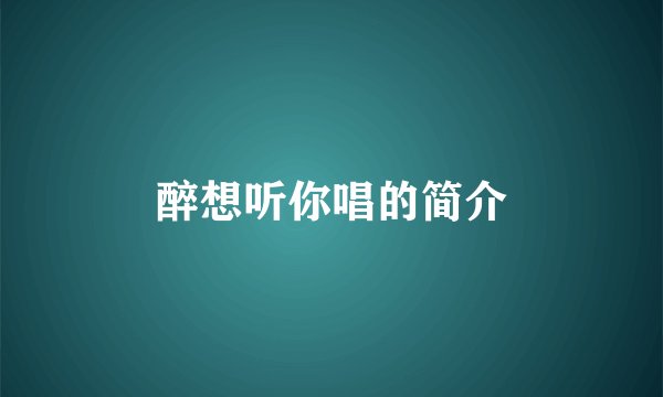 醉想听你唱的简介