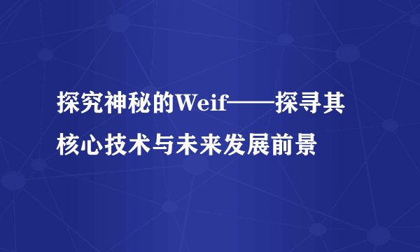 探究神秘的Weif——探寻其核心技术与未来发展前景