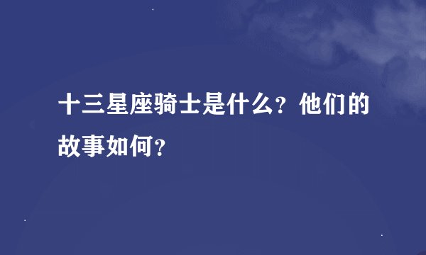 十三星座骑士是什么?他们的故事如何?