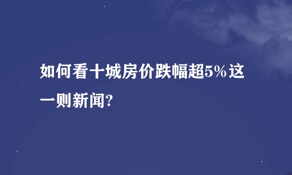 如何看十城房价跌幅超5%这一则新闻?