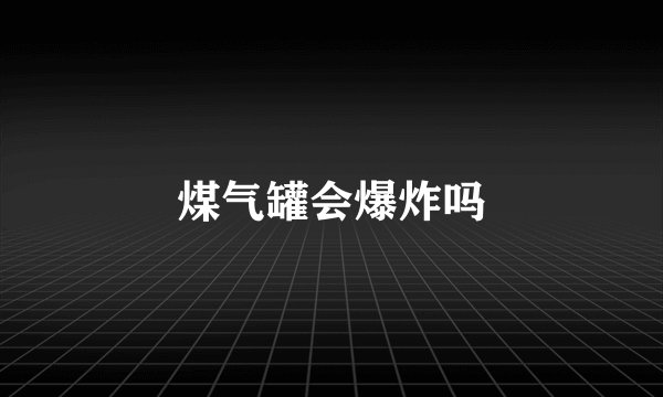 煤气罐会爆炸吗