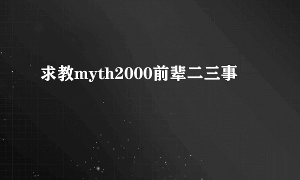 求教myth2000前辈二三事