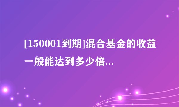 [150001到期]混合基金的收益一般能达到多少倍，混合基金的收益一般能达到多少倍呢？