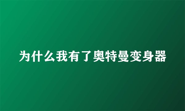 为什么我有了奥特曼变身器