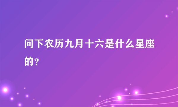 问下农历九月十六是什么星座的？