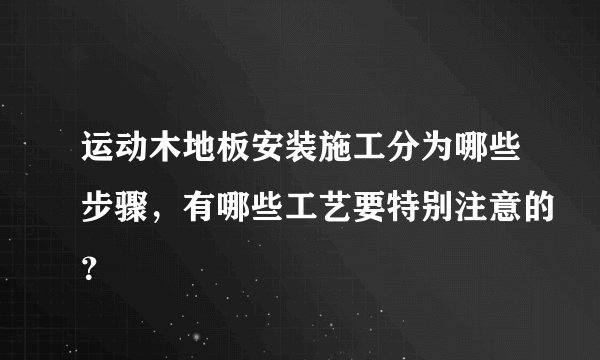 运动木地板安装施工分为哪些步骤，有哪些工艺要特别注意的？
