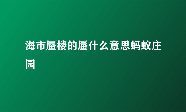 海市蜃楼的蜃什么意思蚂蚁庄园