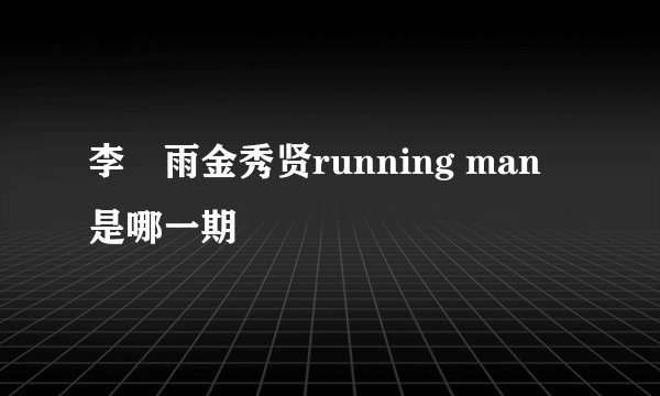 李玹雨金秀贤running man 是哪一期