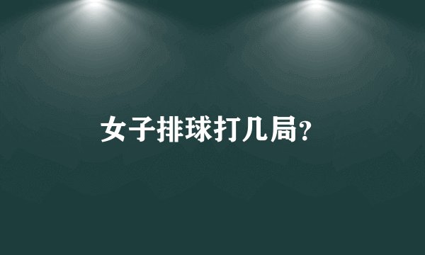 女子排球打几局？