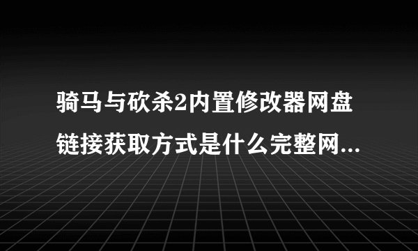 骑马与砍杀2内置修改器网盘链接获取方式是什么完整网盘链接获取在哪里