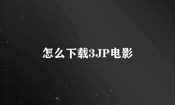 怎么下载3JP电影