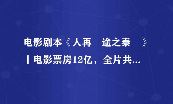 电影剧本《人再囧途之泰囧》丨电影票房12亿，全片共50个笑点，每个笑点大概价值2500万！