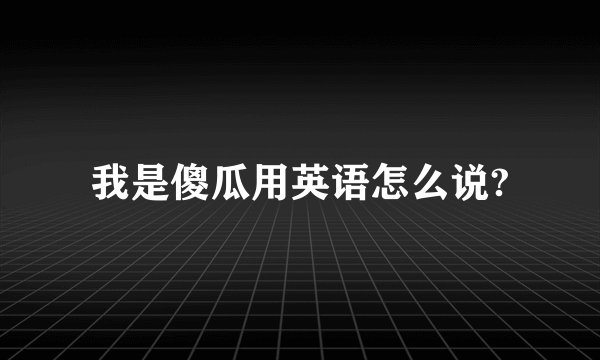 我是傻瓜用英语怎么说?