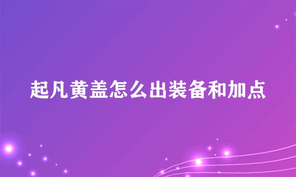 起凡黄盖怎么出装备和加点