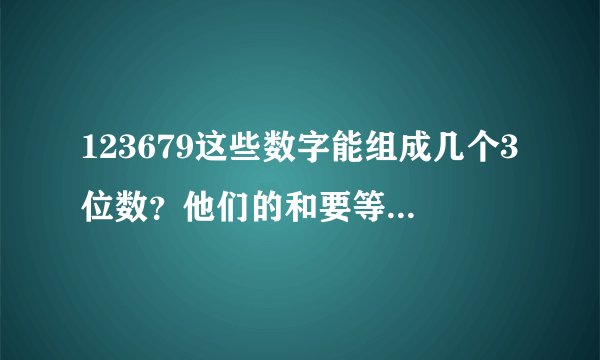 123679这些数字能组成几个3位数？他们的和要等于1000