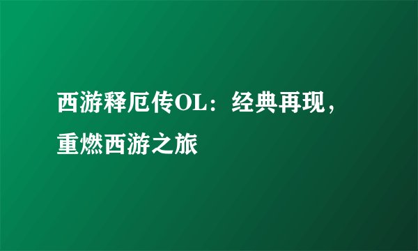 西游释厄传OL：经典再现，重燃西游之旅