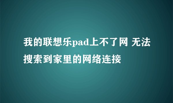 我的联想乐pad上不了网 无法搜索到家里的网络连接