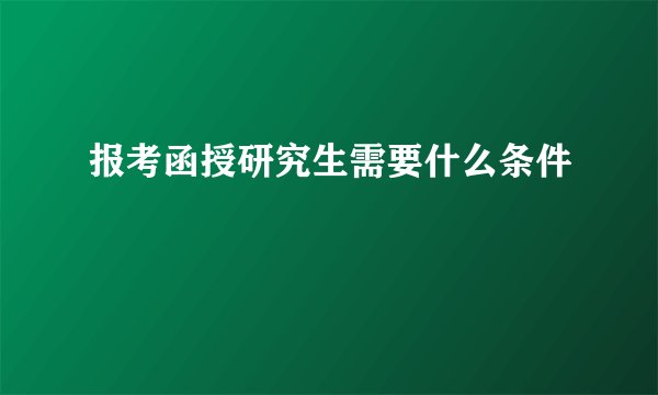 报考函授研究生需要什么条件