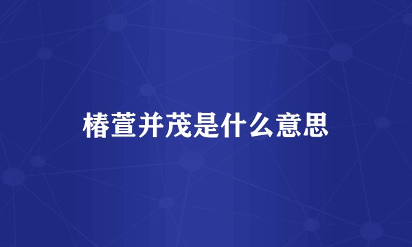 椿萱并茂是什么意思