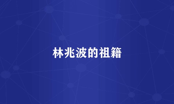 林兆波的祖籍