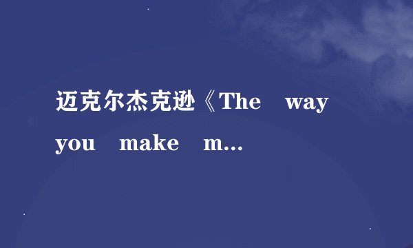 迈克尔杰克逊《The way you make me feel》的中文歌词？
