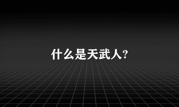 什么是天武人?