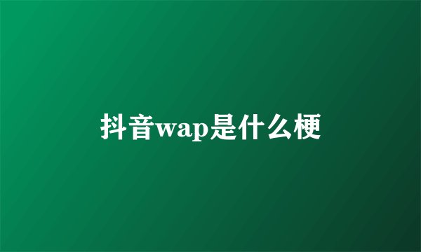 抖音wap是什么梗