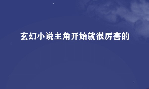 玄幻小说主角开始就很厉害的