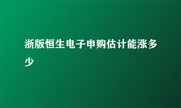 浙版恒生电子申购估计能涨多少