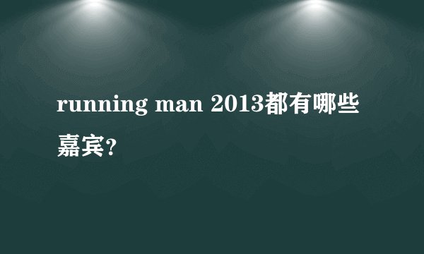 running man 2013都有哪些嘉宾？