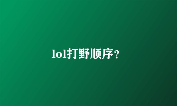 lol打野顺序？