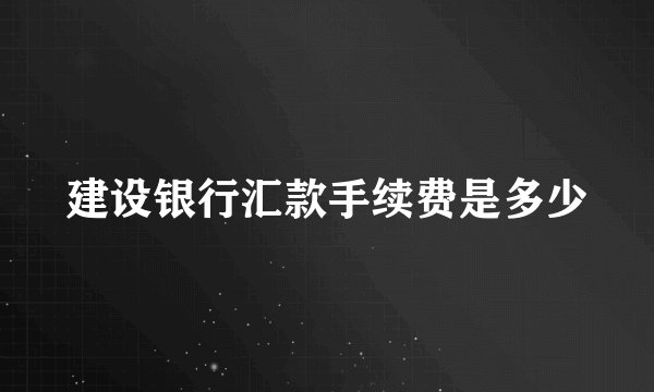 建设银行汇款手续费是多少