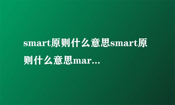 smart原则什么意思smart原则什么意思mart个人目标举例