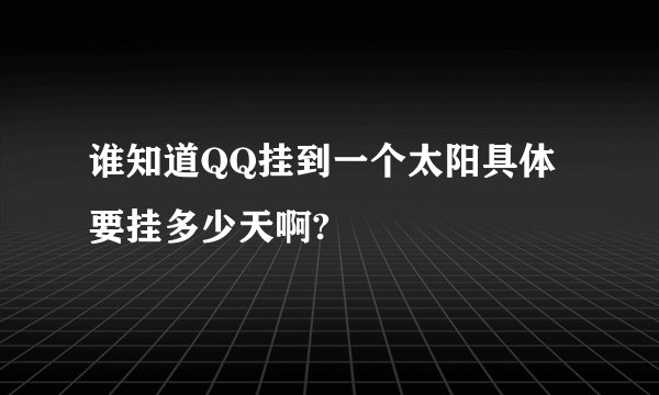 谁知道QQ挂到一个太阳具体要挂多少天啊?