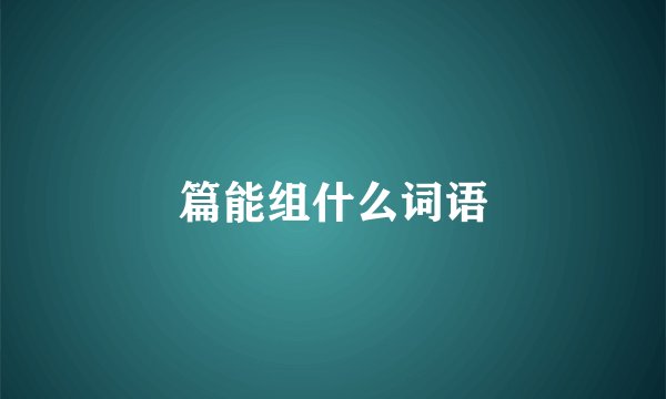 篇能组什么词语
