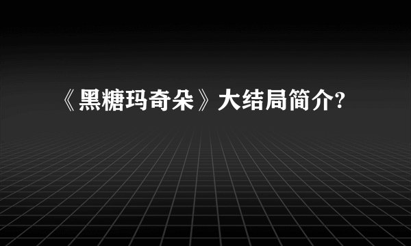 《黑糖玛奇朵》大结局简介?