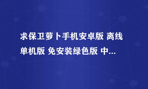 求保卫萝卜手机安卓版 离线单机版 免安装绿色版 中文版 国际版网盘链接下载
