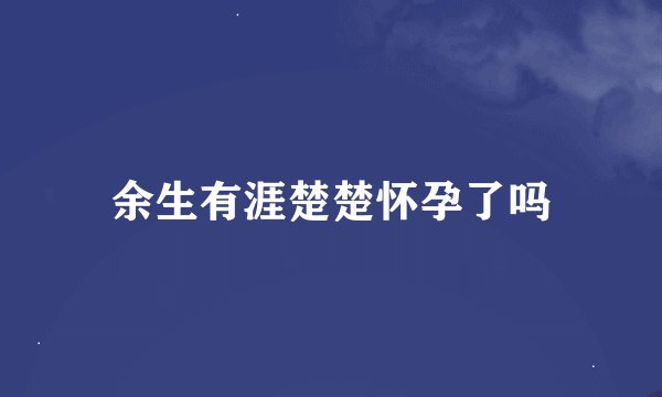 余生有涯楚楚怀孕了吗