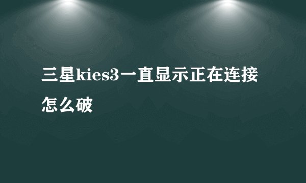 三星kies3一直显示正在连接怎么破