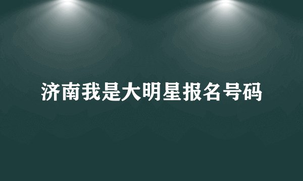 济南我是大明星报名号码
