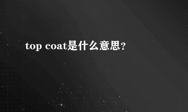 top coat是什么意思？