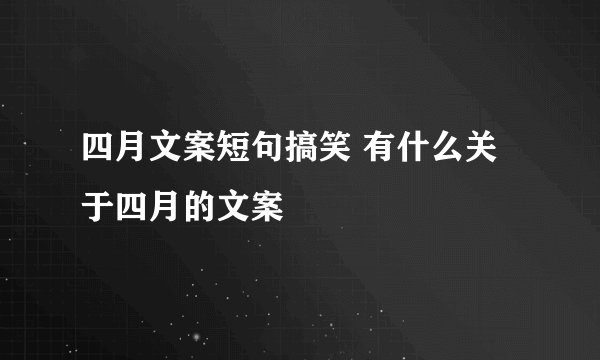 四月文案短句搞笑 有什么关于四月的文案