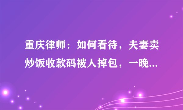 重庆律师：如何看待，夫妻卖炒饭收款码被人掉包，一晚上损失近千元