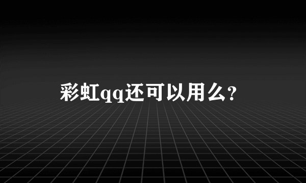 彩虹qq还可以用么？