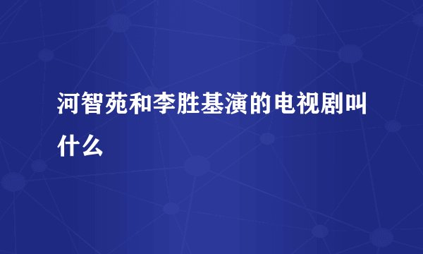 河智苑和李胜基演的电视剧叫什么
