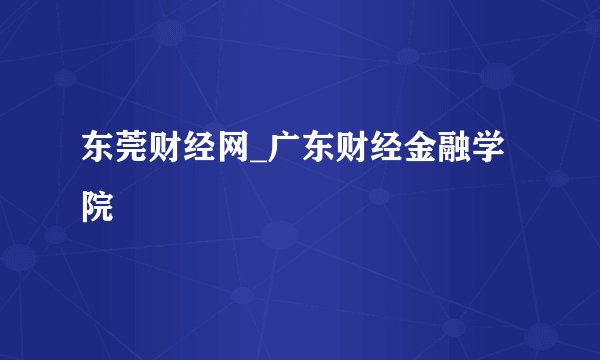 东莞财经网_广东财经金融学院