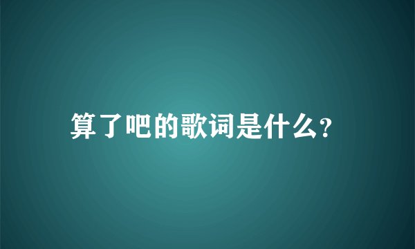 算了吧的歌词是什么？